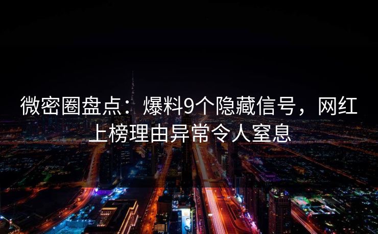 微密圈盘点：爆料9个隐藏信号，网红上榜理由异常令人窒息