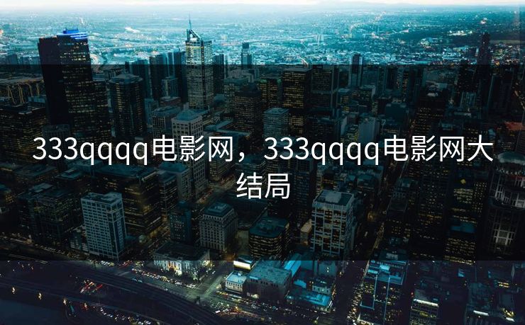 333qqqq电影网，333qqqq电影网大结局