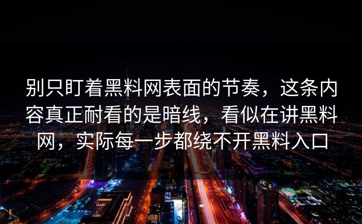 别只盯着黑料网表面的节奏，这条内容真正耐看的是暗线，看似在讲黑料网，实际每一步都绕不开黑料入口